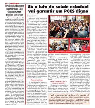 9 / DEZEMBRO / 20146
Servidores fundacionistas
e estatutários do Carlos
Chagasdenunciam
ataques a seus direitos
Representantes do Sindsprev/RJ
reuniram-se em novembro com a Su-
perintendente de Recursos Humanos
(RH) da Secretaria Estadual de Saú-
de, Fátima Matheus, para tratar da
mudança da carga horária de 24h
retroativas dos servidores funda-
cionistas, que também reivindicam a
troca de plantões entre si. As reivin-
dicações foram aprovadas em assem-
bléia dos fundacionistas realizada ao
final de outubro. “Essa negativa por
parte da Fundação tem provocado
um número excessivo de faltas, pre-
judicando os servidores da fundação
e os estatutários, que ficam sobre-
carregados. Pra piorar, se um servi-
dor da Fundação chega 15 minutos
atrasado, é descontado, mas se faz
hora extra não recebe nada”, afirmou
a diretora do Sindsprev/RJ Rosimeri
Paiva (Rose), que também é servi-
dora lotada no Carlos Chagas.
Outro problema denunciado foi o
de que a Fundação não abona as fal-
tas dos trabalhadores que precisem
levar os filhos ao médico, mesmo que
apresentem atestados.
Quanto aos estatutários do Hos-
pital, que fizeram assembléia no iní-
cio de novembro, também houve re-
clamação sobre plantões. No caso,
sobre proposta de mudança das 24h
para dois setores do Carlos Chagas.
Presente à assembléia, a chefe da
gerência de enfermagem, Isabel Co-
elho, foi questionada sobre a mudan-
ça, mas não informou quais seriam
os dois setores. Isabel defendeu ain-
da a mudança retroativa dos plantões,
mas frisou que a medida está ape-
nas em estudo e que ‘não vai impor
nada’ aos servidores.
“A situação sempre foi absurda.
Na época em que implantaram a Fun-
dação no Hospital, os servidores
estatutários foram retirados das emer-
gências. Agora, quando é preciso, a
Fundação solicita o trabalho deles
para cobrir eventuais lacunas nos
plantões dos fundacionistas. Na ver-
dade, estão implantando uma políti-
ca para dividir os trabalhadores do
Hospital e por isso é tão importante
que todos se unam contra as políti-
cas do governo e da Fundação, que
têm por objetivo privatizar a saúde.A
política do governo não deu certo em
nenhum hospital. No Adão Pereira
Nunes, no Getúlio Vargas. Nada fun-
ciona”, afirmou Rose.
Por Olyntho Contente
O governo Pezão manobrou e
fez com que os assuntos relevantes
para o funcionalismo estadual da
saúde, como o Plano de Carreira,
Cargos e Salários (PCCS), deixas-
sem de ser discutidos na primeira
reunião da Mesa de Negociação da
Saúde Estadual. O encontro acon-
teceu dia 18 de novembro, na Se-
cretaria de Saúde, na Avenida Gra-
ça Aranha.
Mesmo tendo sido a retomada
das discussões da Mesa uma con-
quista da greve dos servidores da
saúde, organizada pelo Sindsprev/
RJ, entidades sindicais que se omi-
tiram durante a paralisação estive-
ram representadas no encontro do
dia 18. Este fato é uma contradi-
ção, já que foi graças à greve que
a Mesa voltou a funcionar. Como
não bastasse, o governo reduziu o
número de representantes do
Sindsprev na Mesa, de três para
dois, numa afronta aos servidores
e à própria entidade. Representa-
ram o Sindsprev/RJ as diretoras
Clara Fonseca e Mariá Casanova,
eleitas em assembleia da saúde es-
tadual no dia 13 de agosto, para re-
presentar os servidores na Mesa.
A terceira diretora eleita foi De-
nise Nascimento, que, em função da
reduçãodonúmerodevagas,nãopar-
ticipoucomorepresentanteeleita,mas
como servidora. A dirigente questio-
nou esse comportamento do governo
e também a não discussão das pautas
que foram objeto da greve.
Retomar as lutas
Na reunião da Mesa, o secretá-
rio estadual de saúde, Marcos
Esner Musafir, e o subsecretário de
Gestão do Trabalho, Abilio Paulo
Figueiredo Lopes, entre outros, re-
presentaram o governo. Mas se re-
sumiram a propor formas de funci-
onamento das negociações e não le-
varam qualquer informe sobre apo-
sentadoria especial e adicional de
qualificação (que precisam ser re-
gulamentados ainda este ano) e
PCCS. E, ainda, a respeito da re-
gularização de parte da Geeled, fei-
ta de maneira errada para muitos
Só a luta da saúde estadual
vai garantir um PCCS digno
servidores, trazendo-lhes prejuízos
financeiros.
Esse comportamento reforça a
necessidade de retomar a luta da
categoria. “É hora de começarmos
a discutir, ainda este ano, nas uni-
dades, a organização de uma forte
campanha que exija negociações
sérias em torno da implantação de
um PCCS digno, contra a privati-
zação e contra o grande assédio
moral que os servidores estatu-
tários vêm sofrendo nas unidades
por conta da privatização”, defen-
deu a diretora da Regional Centro
do Sindsprev/RJ, Denise Nasci-
mento.
Greve é a palavra que o
governo entende
Não apenas a retomada das ne-
gociações da Mesa, mas também a
incorporação da Geeled foram con-
quistas obtidas pela greve. O que
mostra que somente a luta será ca-
paz de garantir que o funcionalis-
mo da saúde estadual seja ouvido
e suas reivindicações, respeitadas.
Antes da greve, o governo
Cabral negava-se a negociar. Ao
longo da paralisação, com a reali-
zação de atos e assembleias
lotadas, essa posição foi se modi-
ficando. Em junho o secretário es-
tadual de Saúde, Marcos Musafir,
deu início a negociações com o
Comando de Greve. Independente-
mente dos valores menores ou mai-
ores, a Geeled foi incorporada e
garantida a negociação do PCCS.
A lei prevê a implantação de um
novo PCCS até junho próximo. A
gratificação ‘Encargos SES’ tam-
bém foi incorporada integralmen-
te. A insalubridade será paga du-
rante um ano pelo mesmo valor (R$
100) a todos. Além disso, pela lei
aprovada na Assembleia Legisla-
tiva (Alerj), o governo impôs rea-
juste de 6%, em 06/2015 e 06/2016.
Unificação com saúde federal e municipal
Nas assembleias do estado têm sido discutida a importância da unifica-
ção da luta da saúde estadual, com a federal e municipal para combater a
privatização, o arrocho salarial, o assédio moral e garantir PCCS. “Fazemos
todos parte do Sistema Único de Saúde (SUS). Sofremos os mesmos tipos de
ataque. Por isso devemos unificar a nossa luta”, afirmou Denise.
Nas fotos, assembleia e ato na secretaria de saúde
FOTO:MAYARAALVES
FOTO:FERNANDOFRANÇA
FOTO:FERNANDOFRANÇA
 