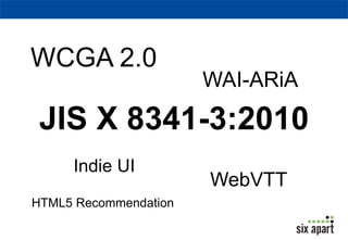 WCGA 2.0 
JIS X 8341-3:2010 
Indie UI 
WAI-ARiA 
WebVTT 
HTML5 Recommendation 
 