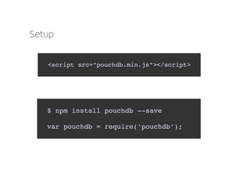 Setup
$ npm install pouchdb ­­save
var pouchdb = require('pouchdb');  
<script src="pouchdb.min.js"></script>
 