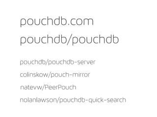 pouchdb/pouchdb
pouchdb/pouchdb-server
colinskow/pouch-mirror
natevw/PeerPouch
nolanlawson/pouchdb-quick-search
pouchdb.com
 