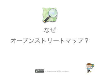 なぜ 
オープンストリートマップ？ 
by @mapconcierge & OSM contributors 
 