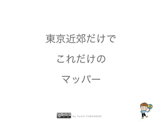 東京近郊だけで 
これだけの 
マッパー 
by Taichi F URUHASHI 
 