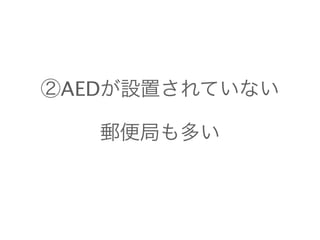 ②AEDが設置されていない 
郵便局も多い 
 