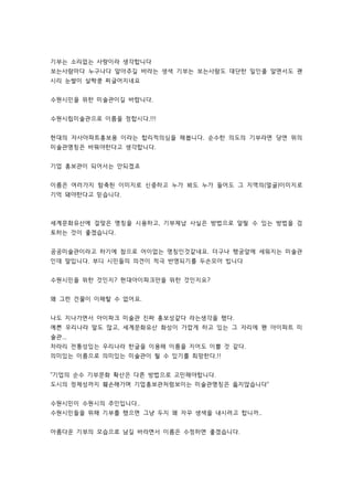 기부는 소리없는 사랑이라 생각합니다 
보는사람마다 누구나다 알아주길 바라는 생색 기부는 보는사람도 대단한 일인줄 알면서도 괜 
시리 눈쌀이 살짝쿵 찌글어지네요 
수원시민을 위한 미술관이길 바랍니다. 
수원시립미술관으로 이름을 정합시다.!!! 
현대의 자사아파트홍보용 이라는 합리적의심을 해봅니다. 순수한 의도의 기부라면 당연 위의 
미술관명칭은 바꿔야한다고 생각합니다. 
기업 홍보관이 되어서는 안되겠죠 
이름은 여러가지 함축된 이미지로 신중하고 누가 봐도 누가 들어도 그 지역의(얼굴)이미지로 
기억 돼야한다고 믿습니다. 
세계문화유산에 걸맞은 명칭을 시용하고, 기부체납 사실은 방법으로 알릴 수 있는 방법을 검 
토하는 것이 좋겠습니다. 
공공미술관이라고 하기에 참으로 어이없는 명칭인것같네요. 더구나 행궁앞에 세워지는 미술관 
인데 말입니다. 부디 시민들의 의견이 적극 반영되기를 두손모아 빕니다 
수원시민을 위한 것인지? 현대아이파크만을 위한 것인지요? 
왜 그런 건물이 이해할 수 없어요. 
나도 지나가면서 아이파크 미술관 진짜 홍보성같다 라는생각을 했다. 
예쁜 우리나라 말도 많고, 세계문화유산 화성이 가깝게 하고 있는 그 자리에 왠 아이파트 미 
술관... 
차라리 전통성있는 우리나라 한글을 이용해 이름을 지어도 이쁠 것 같다. 
의미있는 이름으로 의미있는 미술관이 될 수 있기를 희망한다.!! 
기업의 순수 기부문화 확산은 다른 방법으로 고민해야합니다. 
도시의 정체성까지 훼손해가며 기업홍보관처럼보이는 미술관명칭은 옳지않습니다 
수원시민이 수원시의 주인입니다.. 
수원시민들을 위해 기부를 했으면 그냥 두지 왜 자꾸 생색을 내시려고 합니까.. 
아름다운 기부의 모습으로 남길 바라면서 이름은 수정하면 좋겠습니다. 
 