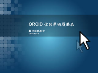 ORCID 你的學術履歷表
數位組林泰宏
2014/12/10
 