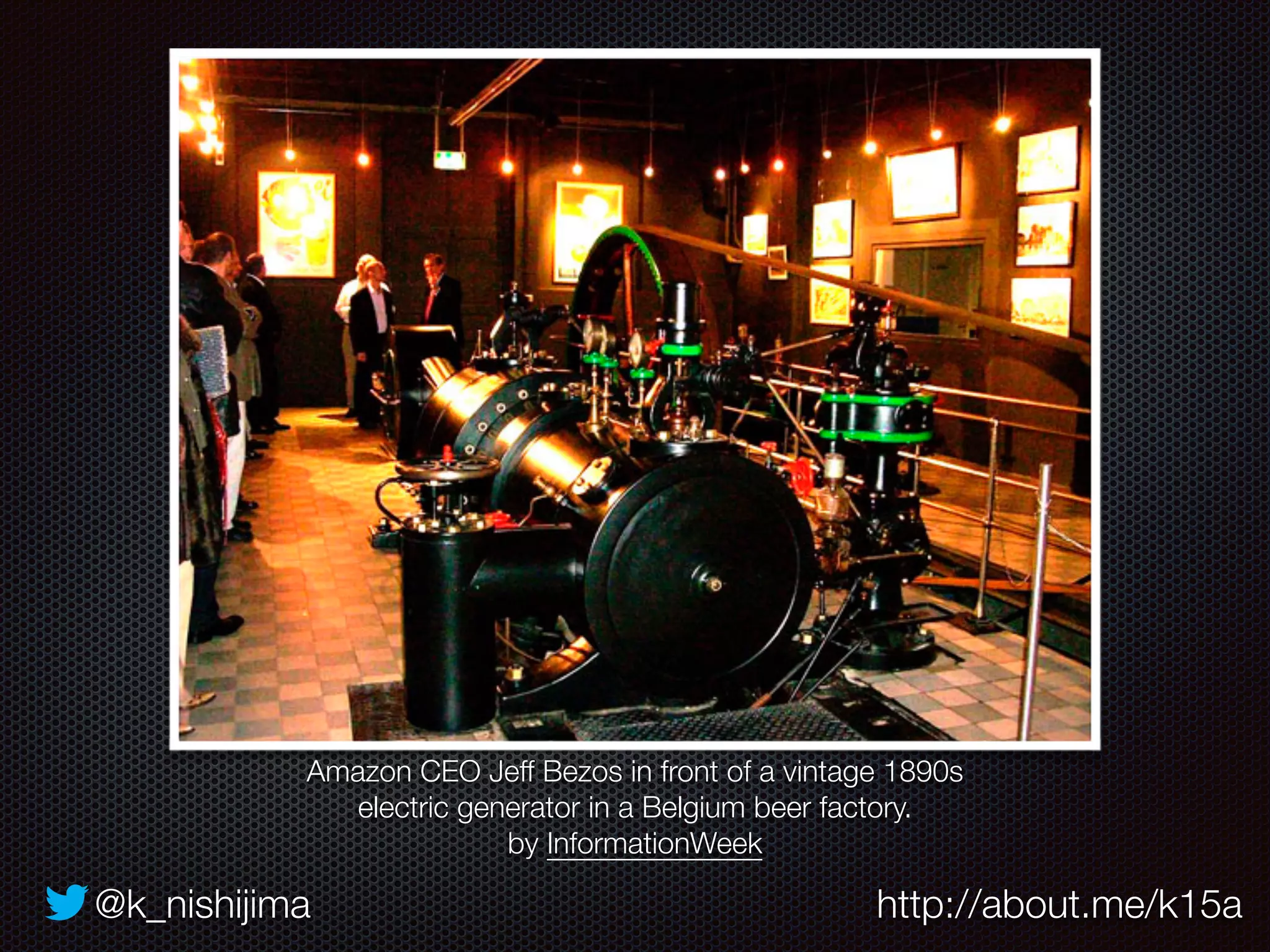 Amazon CEO Jeff Bezos in front of a vintage 1890s 
electric generator in a Belgium beer factory. 
by InformationWeek 
@k_nishijima http://about.me/k15a 
 