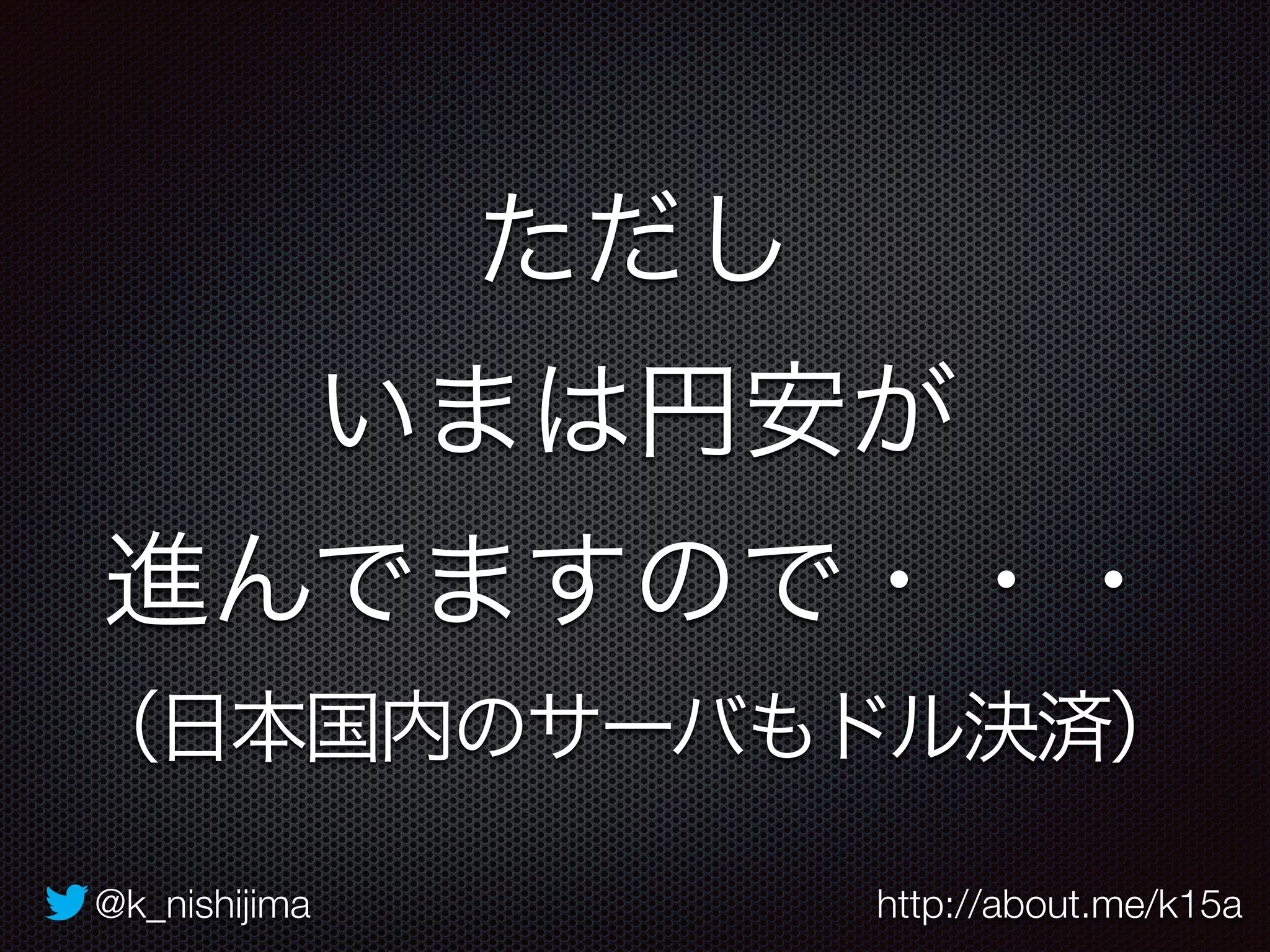 ただし 
いまは円安が 
進んでますので・・・ 
（日本国内のサーバもドル決済） 
@k_nishijima http://about.me/k15a 
 
