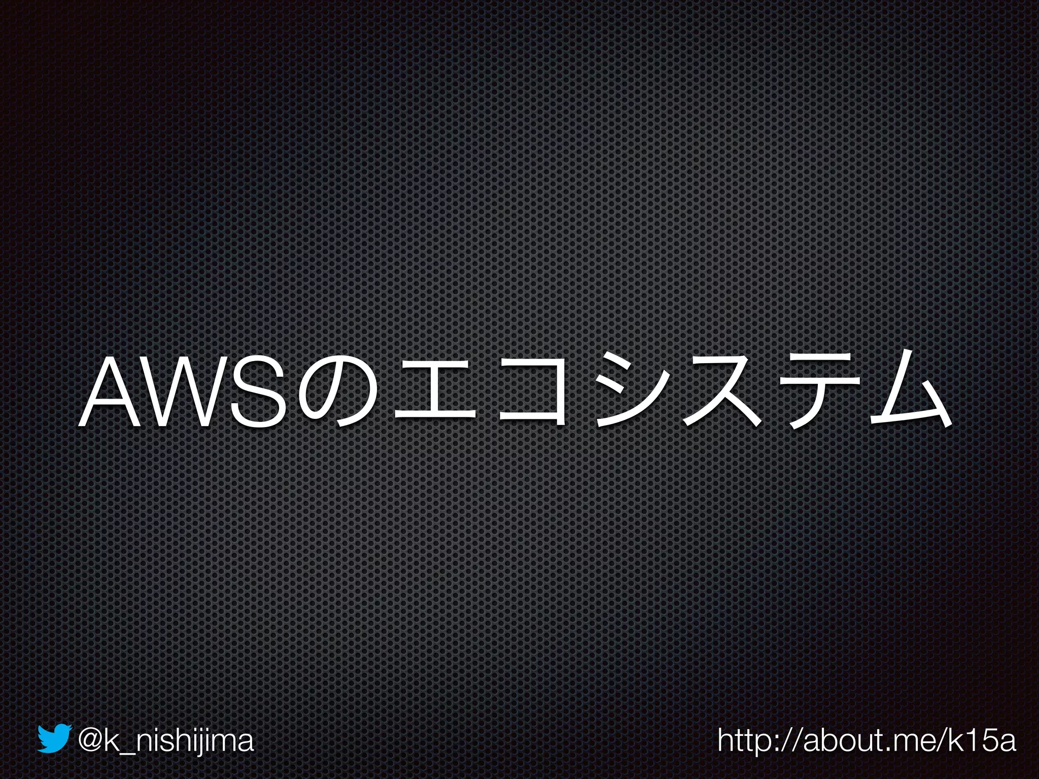AWSのエコシステム 
@k_nishijima http://about.me/k15a 
 