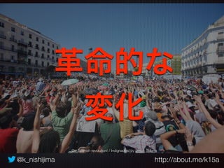 革命的な 
変化 
Go Spanish revolution! / Indignados! by Jesus Solana 
@k_nishijima http://about.me/k15a 
 