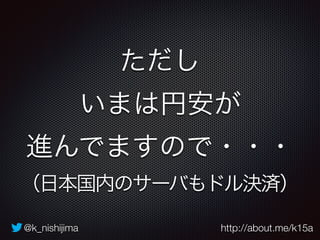 ただし 
いまは円安が 
進んでますので・・・ 
（日本国内のサーバもドル決済） 
@k_nishijima http://about.me/k15a 
 
