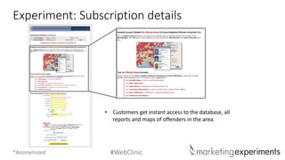 #WebClinic 
Experiment: Subscription details 
•Customers get instant access to the database, all reports and maps of offenders in the area. 
*Anonymized  