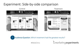 #WebClinic 
Experiment: Side-by-side comparison 
Control 
Treatment 
Audience Question: Which treatment had the greatest results? 
?  