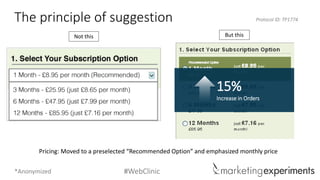 #WebClinic 
The principle of suggestion 
Protocol ID: TP1774 
Not this 
But this 
Pricing: Moved to a preselected “Recommended Option” and emphasized monthly price 
15% 
Increase in Orders 
*Anonymized  