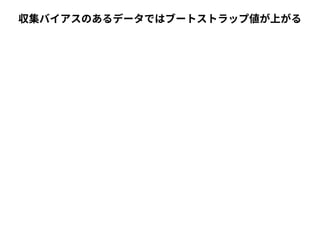 収集バイアスのあるデータではブートストラップ値が上がる 
 