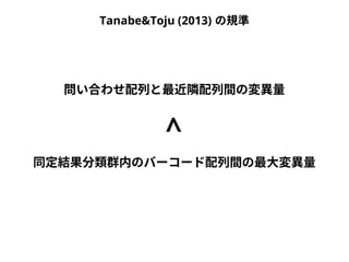 Tanabe&Toju (2013) の規準 
問い合わせ配列と最近隣配列間の変異量 
< 
同定結果分類群内のバーコード配列間の最大変異量 
 