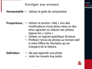 Les erreurs techniques à éviter
C’est flou… Le cadre…
La sur/sous exposition Horizontalité
Parce que je bouge
Midi?
Orientation parallèle à
l’horizon
 