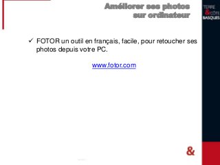 Améliorer ses photos
sur ordinateur
 FOTOR un outil en français, facile, pour retoucher ses
photos depuis votre PC.
www.fotor.com
 