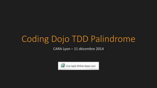 Coding Dojo TDD Palindrome
CARA Lyon – 11 décembre 2014
 