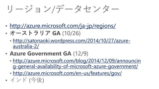 http://azure.microsoft.com/ja-jp/regions/ http://satonaoki.wordpress.com/2014/10/27/azure- australia-2/ http://azure.microsoft.com/blog/2014/12/09/announcing-general-availability-of-microsoft-azure-government/ http://azure.microsoft.com/en-us/features/gov/  