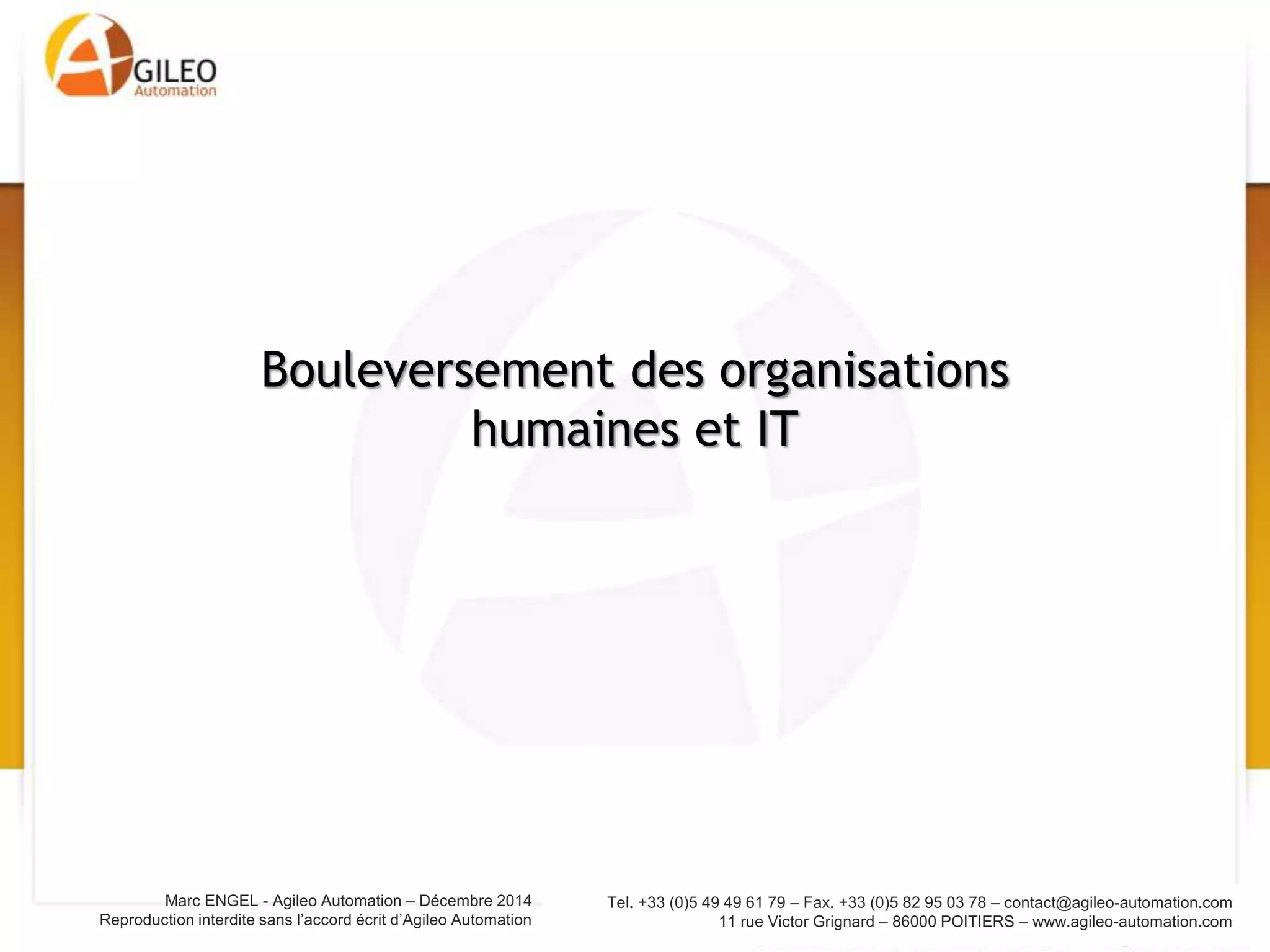 Tel. +33 (0)5 49 49 61 79 – Fax. +33 (0)5 82 95 03 78 – contact@agileo-automation.com
11 rue Victor Grignard – 86000 POITIERS – www.agileo-automation.com
Marc ENGEL - Agileo Automation – Juin 2015
Reproduction interdite sans l’accord écrit d’Agileo Automation
Bouleversement des organisations
humaines et IT
 