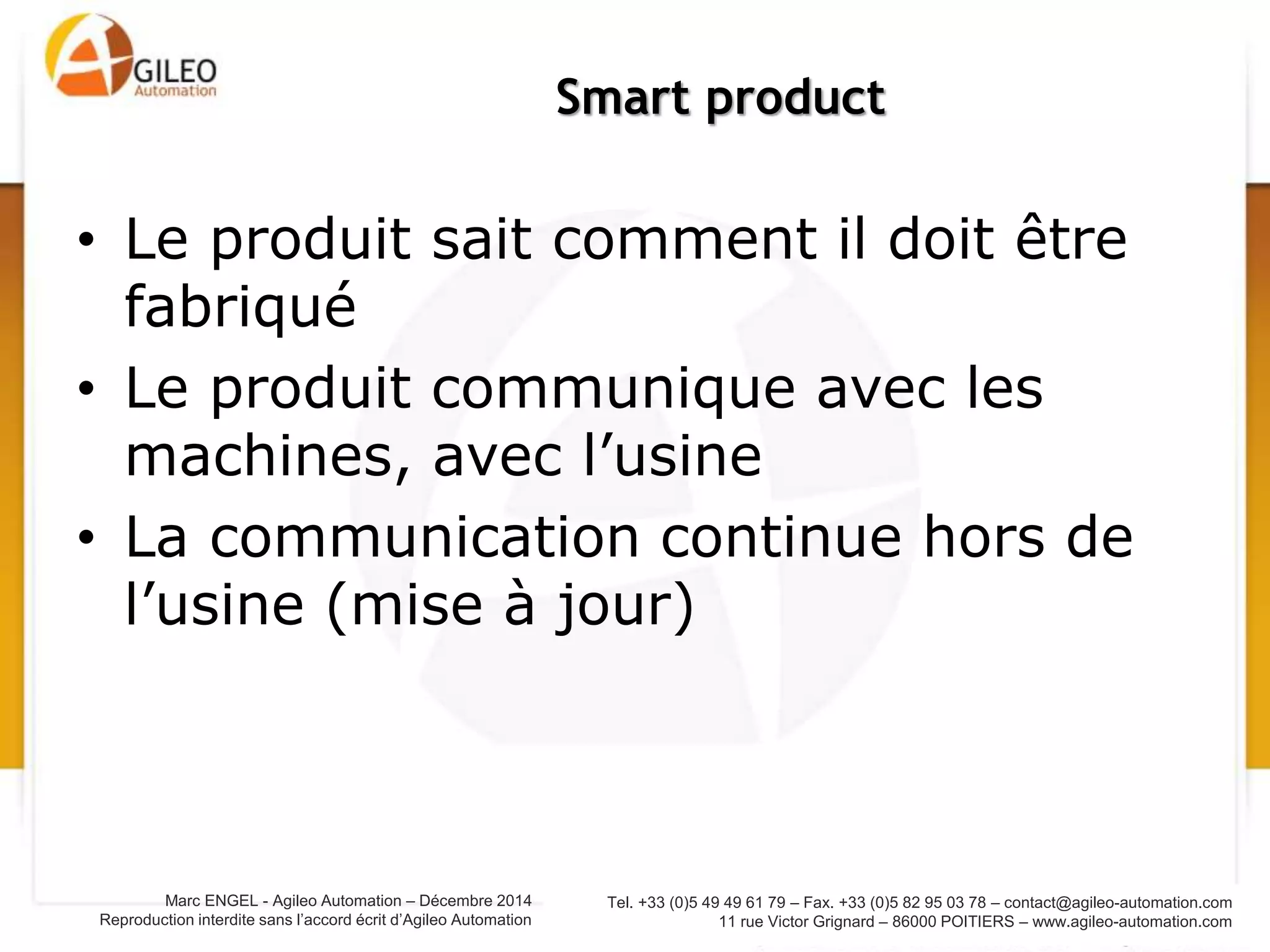 Tel. +33 (0)5 49 49 61 79 – Fax. +33 (0)5 82 95 03 78 – contact@agileo-automation.com
11 rue Victor Grignard – 86000 POITIERS – www.agileo-automation.com
Marc ENGEL - Agileo Automation – Juin 2015
Reproduction interdite sans l’accord écrit d’Agileo Automation
Nouvelle organisation usine
Smart product: de la conception à l’utilisation
 