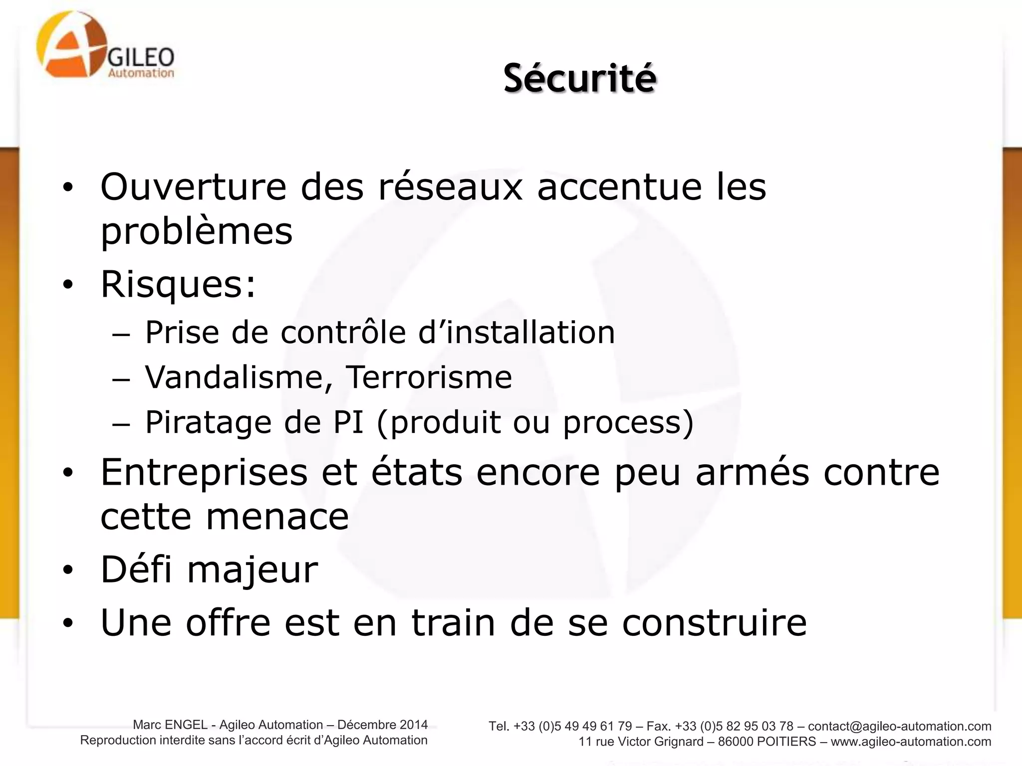 Tel. +33 (0)5 49 49 61 79 – Fax. +33 (0)5 82 95 03 78 – contact@agileo-automation.com
11 rue Victor Grignard – 86000 POITIERS – www.agileo-automation.com
Marc ENGEL - Agileo Automation – Juin 2015
Reproduction interdite sans l’accord écrit d’Agileo Automation
•  de qualification
– Besoin de formation
initiale et continue
– Changement des métiers
•  besoin main d’œuvre
non qualifiée
– Baisse du poids de la
main d’œuvre dans coût
produit,
– Relocalisation d’activité?
Conséquences sur le travail
 