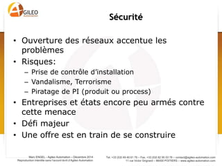 Tel. +33 (0)5 49 49 61 79 – Fax. +33 (0)5 82 95 03 78 – contact@agileo-automation.com
11 rue Victor Grignard – 86000 POITIERS – www.agileo-automation.com
Marc ENGEL - Agileo Automation – Juin 2015
Reproduction interdite sans l’accord écrit d’Agileo Automation
•  de qualification
– Besoin de formation
initiale et continue
– Changement des métiers
•  besoin main d’œuvre
non qualifiée
– Baisse du poids de la
main d’œuvre dans coût
produit,
– Relocalisation d’activité?
Conséquences sur le travail
 