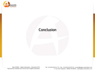 Tel. +33 (0)5 49 49 61 79 – Fax. +33 (0)5 82 95 03 78 – contact@agileo-automation.com
11 rue Victor Grignard – 86000 POITIERS – www.agileo-automation.com
Marc ENGEL - Agileo Automation – Juin 2015
Reproduction interdite sans l’accord écrit d’Agileo Automation
• Interdisciplinarité,
Décloisonnement
• Nouvelle organisation +
distribuée et –
hiérarchique
• En phase avec
Génération Y (mais pas
avec les Conventions
collectives)
Conséquences sur le travail
 