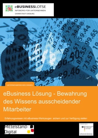 eBusiness Lösung - Bewahrung
des Wissens ausscheidender
Mitarbeiter
Erfahrungswissen mit eBusiness-Werkzeugen sichern und zur Verfügung stellen
UNTERNEHMERISCHES WISSEN
 