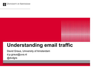 Understanding email traffic 
David Graus, University of Amsterdam 
d.p.graus@uva.nl 
@dvdgrs 
 