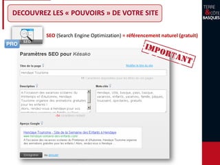 SEO (Search Engine Optimization) = référencement naturel (gratuit)
DECOUVREZ LES « POUVOIRS » DE VOTRE SITE
 