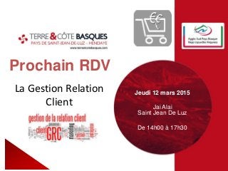 Prochain RDV
Jeudi 12 mars 2015
Jai Alai
Saint Jean De Luz
De 14h00 à 17h30
La Gestion Relation
Client
 