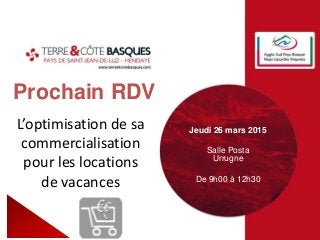 Prochain RDV
Jeudi 26 mars 2015
Salle Posta
Urrugne
De 9h00 à 12h30
L’optimisation de sa
commercialisation
pour les locations
de vacances
 