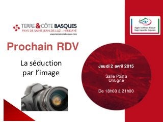 Prochain RDV
Jeudi 2 avril 2015
Salle Posta
Urrugne
De 18h00 à 21h00
La séduction
par l’image
 