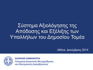 Σύστημα Αξιολόγησης της 
Απόδοσης και Εξέλιξης των 
Υπαλλήλων του Δημοσίου Τομέα 
Αθήνα, Δεκέμβριος 2014 
 