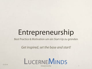 Entrepreneurship
Best Practice & Motivation um ein Start-Up zu gründen
Get inspired, set the base and start!
12.12.14
1Entrepreneurship
 