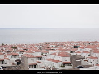 SIMONA ROTA, Instant Village I: Tenerife, 2011
 