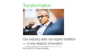 Our industry does not respect tradition 
—it only respects innovation 
Microsoft CEO Satya Nadella 
Transformation  