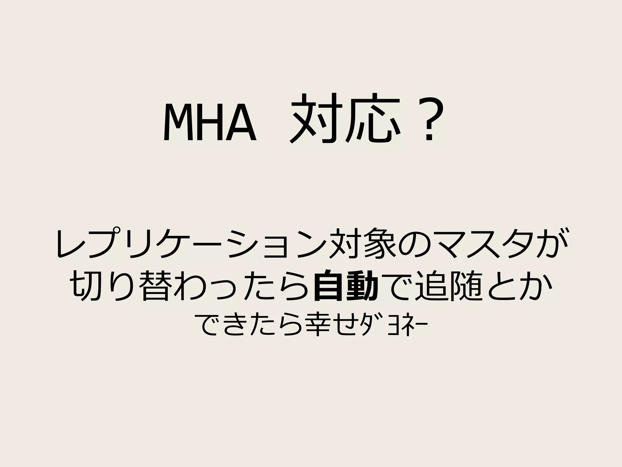 MHA 対応？
レプリケーション対象のマスタが
切り替わったら自動で追随とか
できたら幸せﾀﾞﾖﾈｰ
 