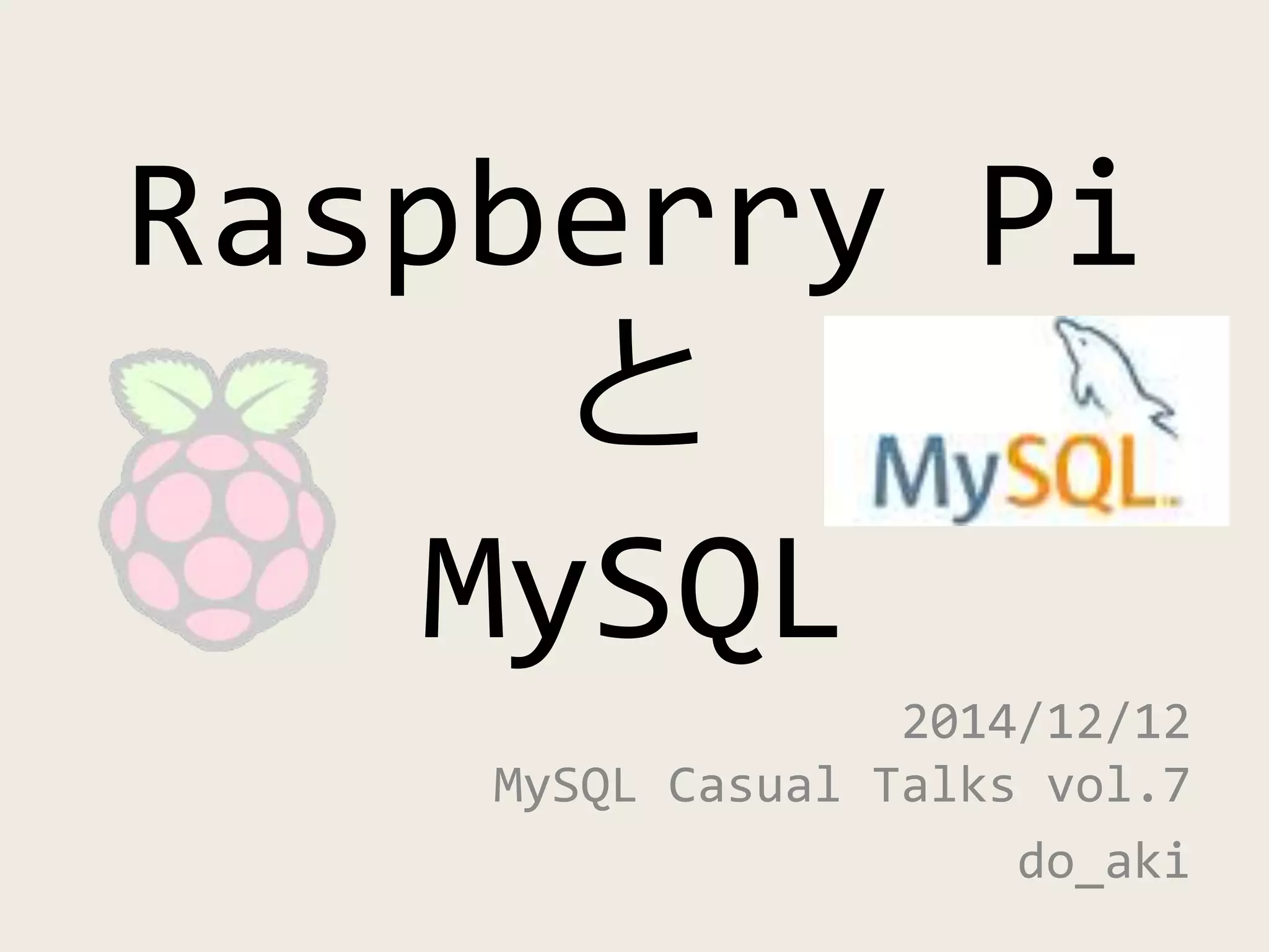 Raspberry Pi
と
MySQL
2014/12/12
MySQL Casual Talks vol.7
do_aki
 