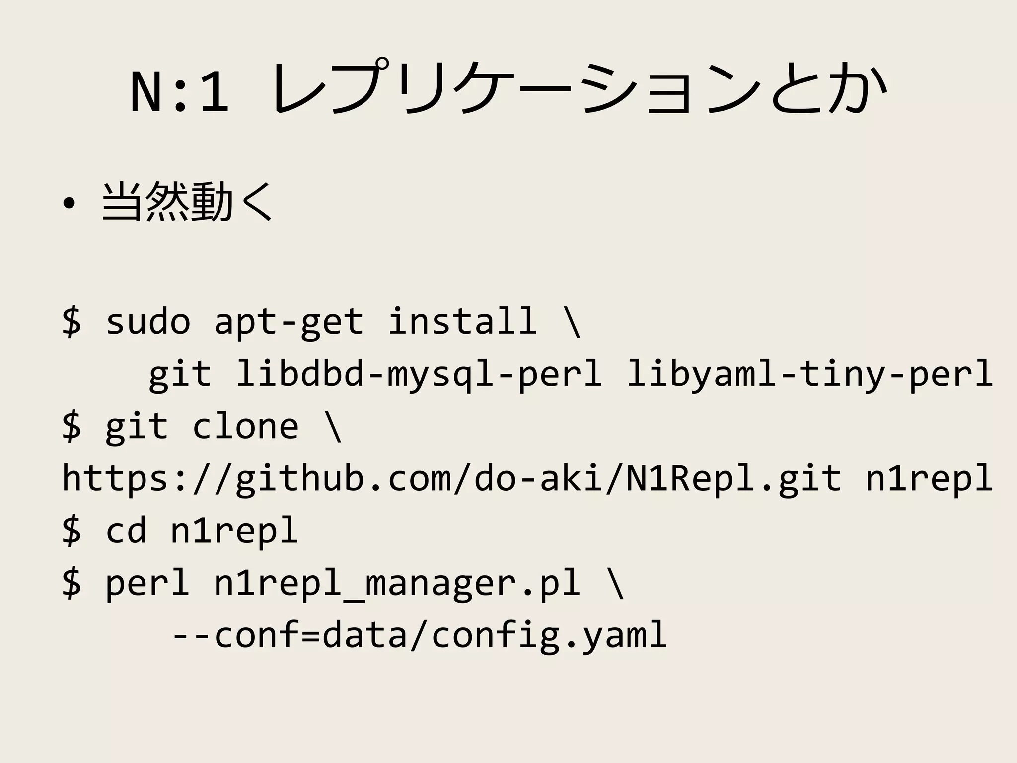 N:1 レプリケーションとか
• 当然動く
$ sudo apt-get install 
git libdbd-mysql-perl libyaml-tiny-perl
$ git clone 
https://github.com/do-aki/N1Repl.git n1repl
$ cd n1repl
$ perl n1repl_manager.pl 
--conf=data/config.yaml
 