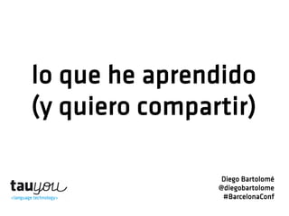 lo que he aprendido 
(y quiero compartir) 
Diego Bartolomé 
@diegobartolome 
#BarcelonaConf 
 