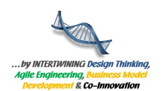 …by INTERTWINING Design Thinking,
Agile Engineering, Business Model
Development & Co-Innovation
 