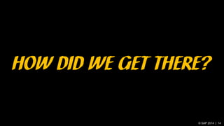 © SAP 2014 | 14
HOW DID WE GET THERE?
 