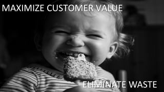 © SAP 2011 | 17
MAXIMIZE CUSTOMER VALUE
ELIMINATE WASTE
 