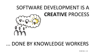 © SAP 2011 | 20
SOFTWARE DEVELOPMENT IS A
CREATIVE PROCESS
... DONE BY KNOWLEDGE WORKERS
 