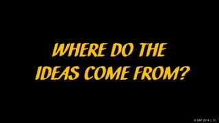 © SAP 2014 | 31
WHERE DO THE
IDEAS COME FROM?
 