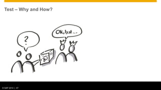© 2012 SAP AG. All rights reserved. 47© SAP 2014 | 47
Test – Why and How?
 