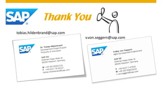 Thank You
tobias.hildenbrand@sap.com
v.von.seggern@sap.com
 