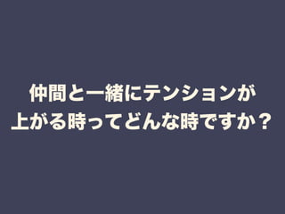 仲間と一緒にテンションが 
上がる時ってどんな時ですか？ 
 